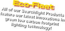 Eco-Fleet All of our Searchlight Products
feature our latest innovations in
green low carbon footprint
lighting technology!