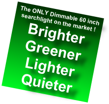 The ONLY Dimmable 60 inch searchlight on the market ! 
Brighter
Greener
Lighter
Quieter