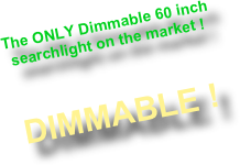 The ONLY Dimmable 60 inch searchlight on the market !


 
DIMMABLE !