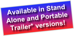 Available in Stand Alone and Portable Trailer* versions!